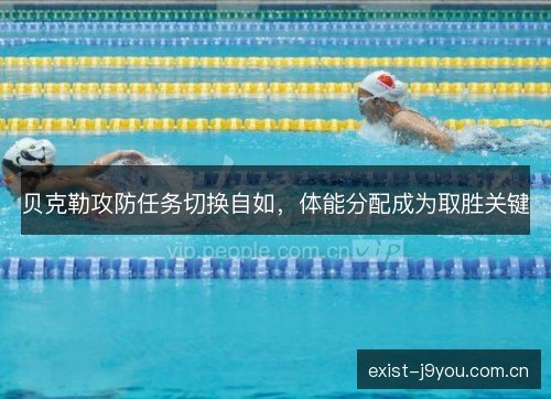 贝克勒攻防任务切换自如，体能分配成为取胜关键