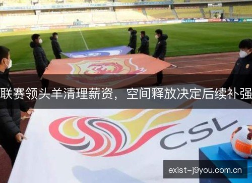 联赛领头羊清理薪资，空间释放决定后续补强